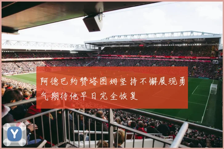 阿德巴约赞塔图姆坚持不懈展现勇气期待他早日完全恢复