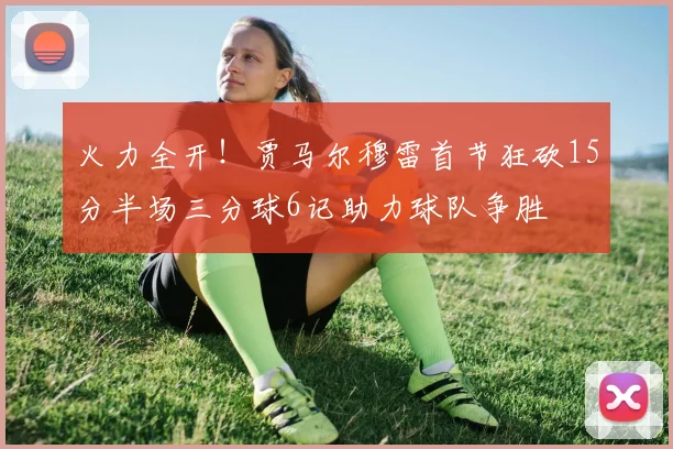 火力全开！贾马尔穆雷首节狂砍15分半场三分球6记助力球队争胜
