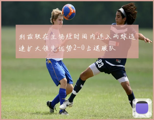 利兹联在主场短时间内连入两球迅速扩大领先优势2-0击退狼队