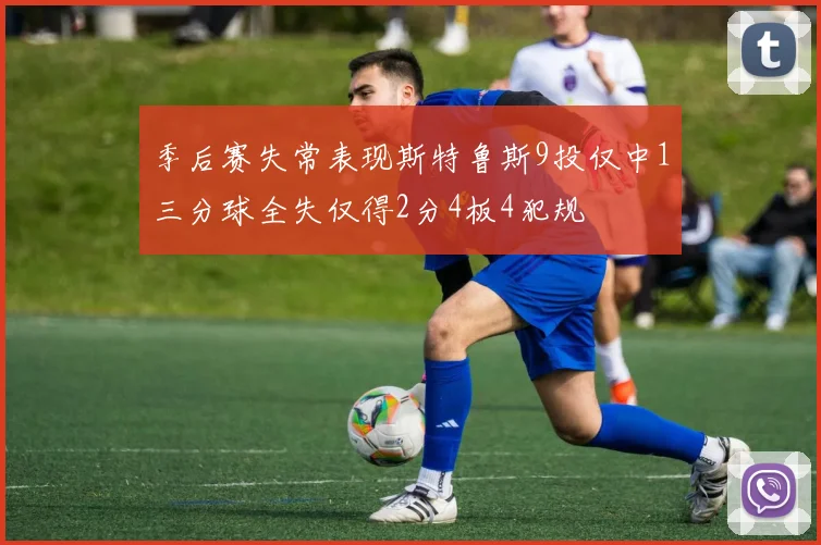 季后赛失常表现斯特鲁斯9投仅中1三分球全失仅得2分4板4犯规